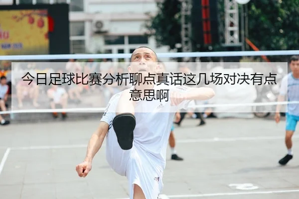 今日足球比赛分析聊点真话这几场对决有点意思啊