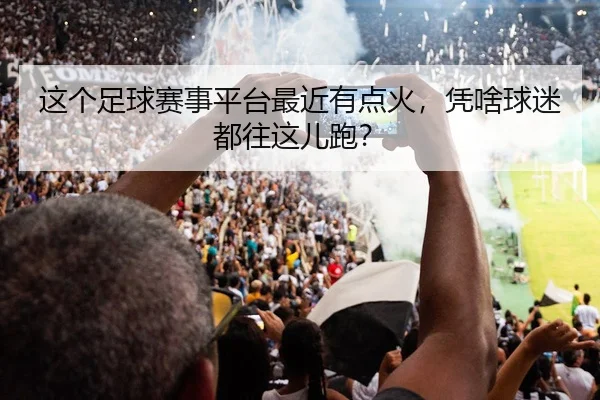 这个足球赛事平台最近有点火，凭啥球迷都往这儿跑？