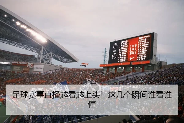 足球赛事直播越看越上头！这几个瞬间谁看谁懂