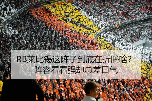 RB莱比锡这阵子到底在折腾啥？阵容看着强却总差口气