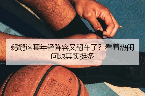 鹈鹕这套年轻阵容又翻车了？看着热闹问题其实挺多