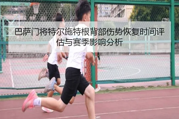 巴萨门将特尔施特根背部伤势恢复时间评估与赛季影响分析