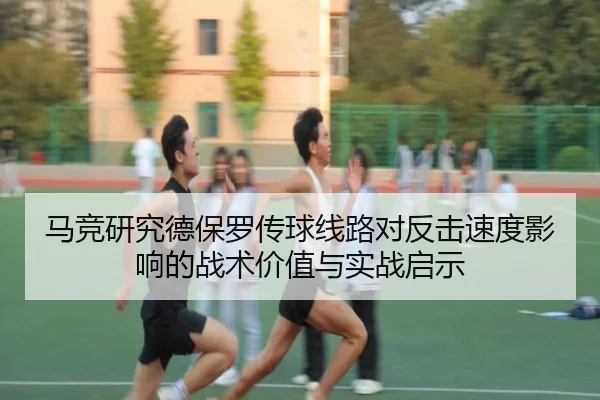 马竞研究德保罗传球线路对反击速度影响的战术价值与实战启示