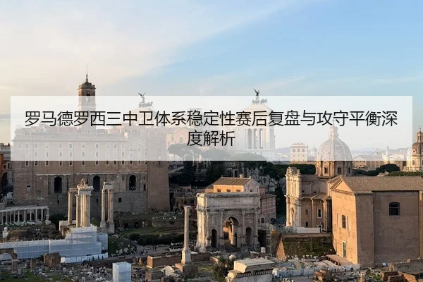 罗马德罗西三中卫体系稳定性赛后复盘与攻守平衡深度解析
