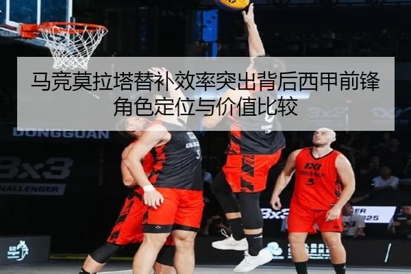 马竞莫拉塔替补效率突出背后西甲前锋角色定位与价值比较
