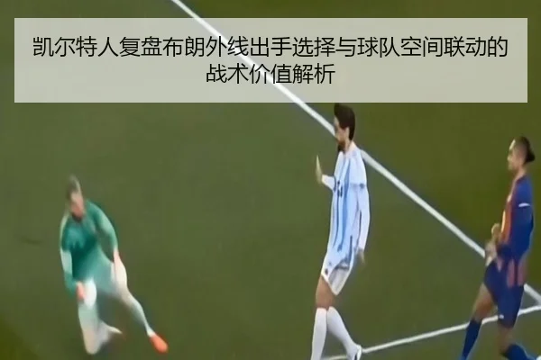 凯尔特人复盘布朗外线出手选择与球队空间联动的战术价值解析