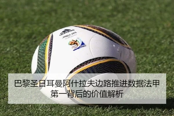 巴黎圣日耳曼阿什拉夫边路推进数据法甲第一背后的价值解析