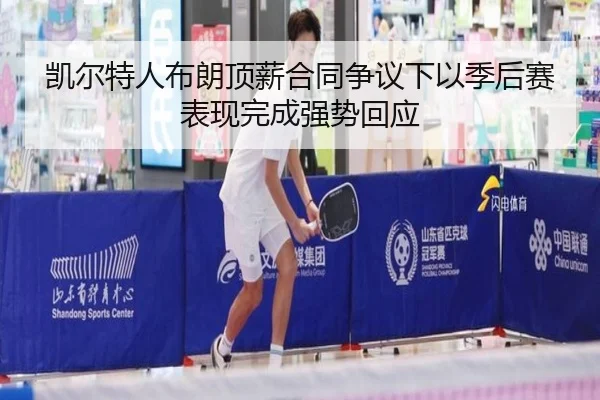 凯尔特人布朗顶薪合同争议下以季后赛表现完成强势回应