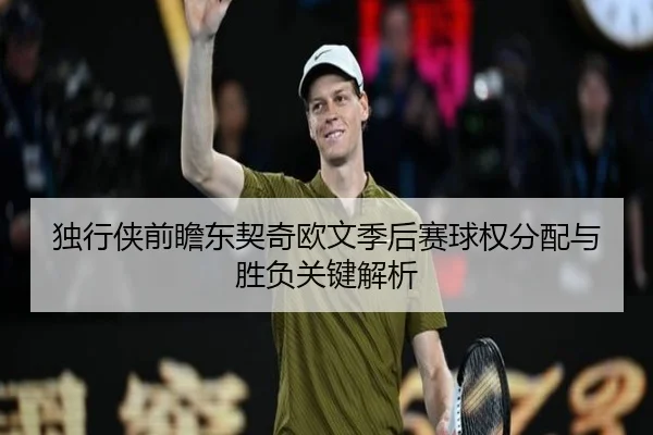 独行侠前瞻东契奇欧文季后赛球权分配与胜负关键解析