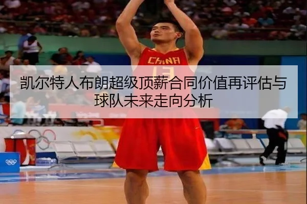 凯尔特人布朗超级顶薪合同价值再评估与球队未来走向分析