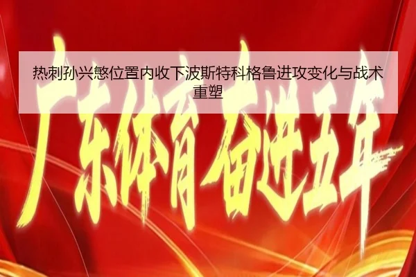 热刺孙兴慜位置内收下波斯特科格鲁进攻变化与战术重塑