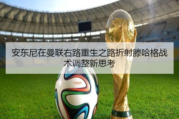 安东尼在曼联右路重生之路折射滕哈格战术调整新思考