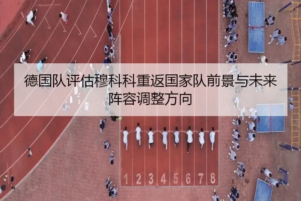 德国队评估穆科科重返国家队前景与未来阵容调整方向