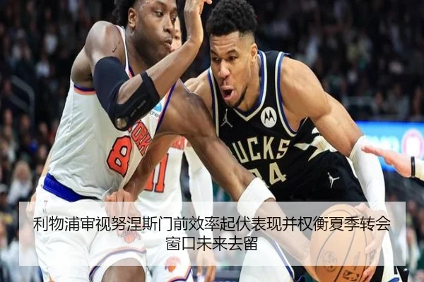 利物浦审视努涅斯门前效率起伏表现并权衡夏季转会窗口未来去留