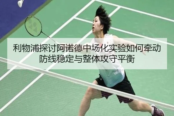 利物浦探讨阿诺德中场化实验如何牵动防线稳定与整体攻守平衡