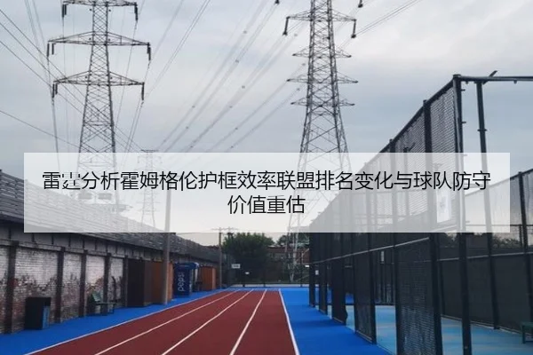 雷霆分析霍姆格伦护框效率联盟排名变化与球队防守价值重估
