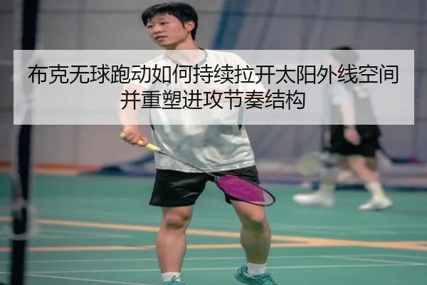 布克无球跑动如何持续拉开太阳外线空间并重塑进攻节奏结构
