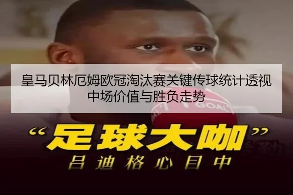 皇马贝林厄姆欧冠淘汰赛关键传球统计透视中场价值与胜负走势