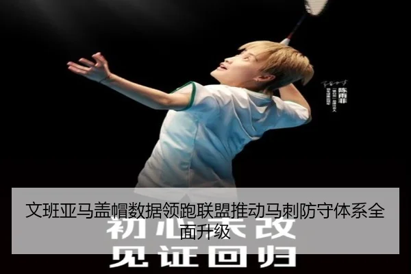 文班亚马盖帽数据领跑联盟推动马刺防守体系全面升级