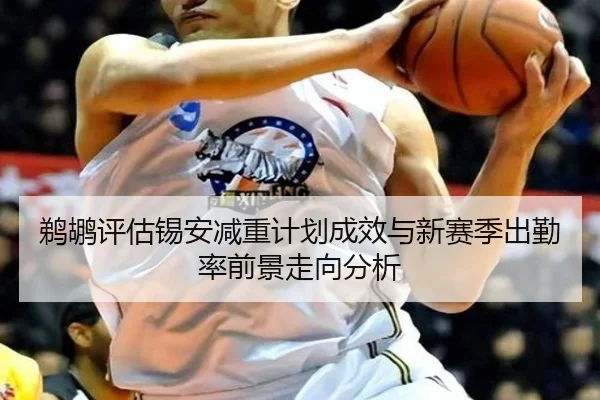 鹈鹕评估锡安减重计划成效与新赛季出勤率前景走向分析