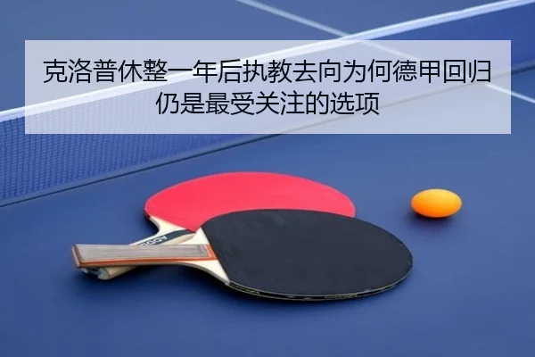 克洛普休整一年后执教去向为何德甲回归仍是最受关注的选项