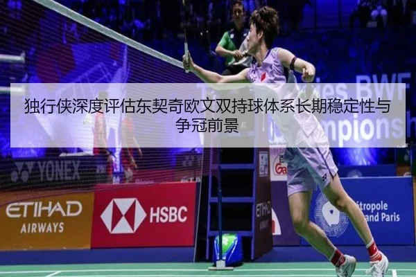 独行侠深度评估东契奇欧文双持球体系长期稳定性与争冠前景