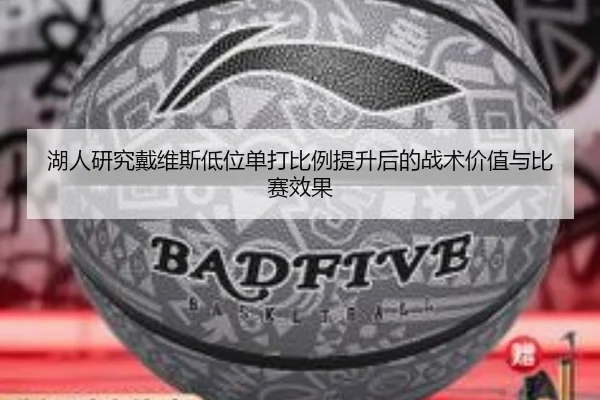 湖人研究戴维斯低位单打比例提升后的战术价值与比赛效果