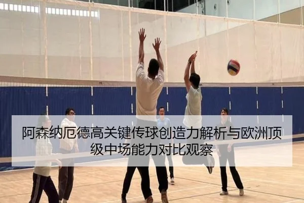 阿森纳厄德高关键传球创造力解析与欧洲顶级中场能力对比观察
