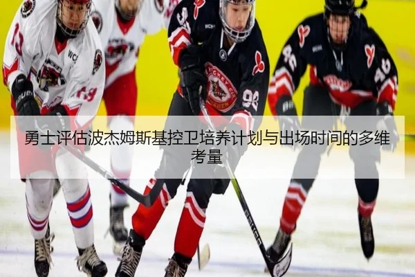 勇士评估波杰姆斯基控卫培养计划与出场时间的多维考量