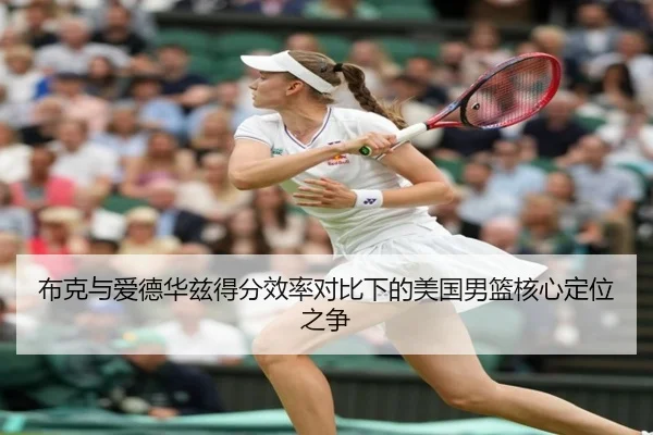 布克与爱德华兹得分效率对比下的美国男篮核心定位之争
