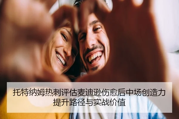 托特纳姆热刺评估麦迪逊伤愈后中场创造力提升路径与实战价值