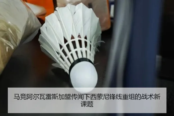 马竞阿尔瓦雷斯加盟传闻下西蒙尼锋线重组的战术新课题