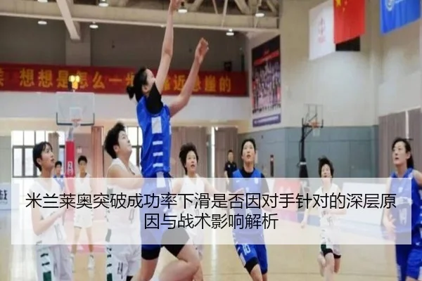 米兰莱奥突破成功率下滑是否因对手针对的深层原因与战术影响解析