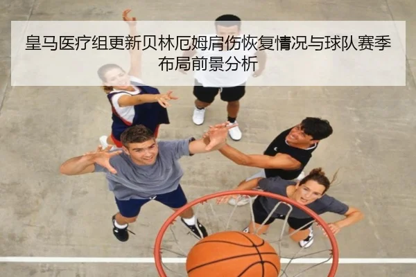 皇马医疗组更新贝林厄姆肩伤恢复情况与球队赛季布局前景分析