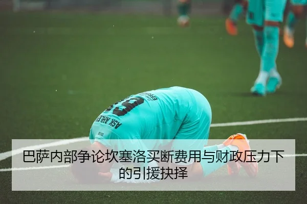 巴萨内部争论坎塞洛买断费用与财政压力下的引援抉择