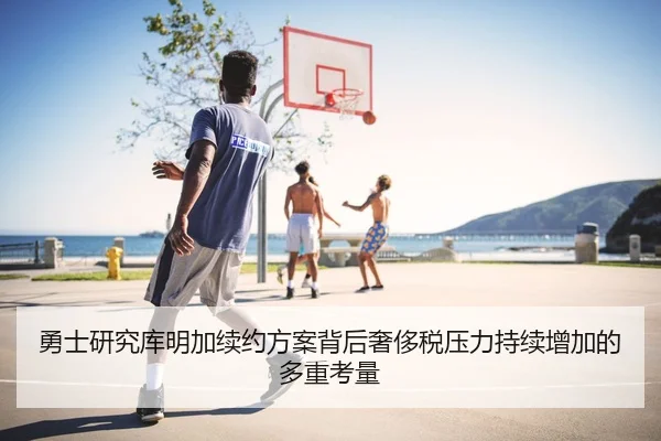 勇士研究库明加续约方案背后奢侈税压力持续增加的多重考量