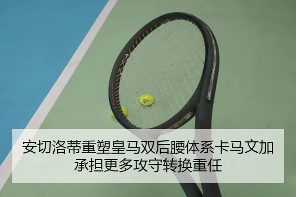 安切洛蒂重塑皇马双后腰体系卡马文加承担更多攻守转换重任